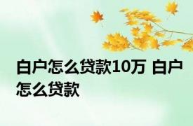 白户怎么贷款10万 白户怎么贷款