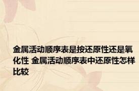 金属活动顺序表是按还原性还是氧化性 金属活动顺序表中还原性怎样比较