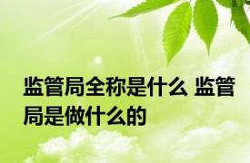 监管局全称是什么 监管局是做什么的