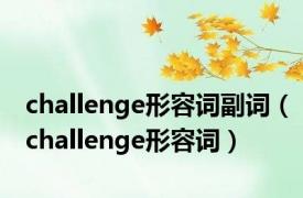 challenge形容词副词（challenge形容词）