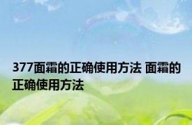 377面霜的正确使用方法 面霜的正确使用方法