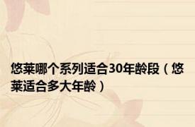 悠莱哪个系列适合30年龄段（悠莱适合多大年龄）