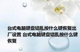 台式电脑键盘错乱按什么键恢复出厂设置 台式电脑键盘错乱按什么键恢复