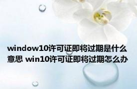 window10许可证即将过期是什么意思 win10许可证即将过期怎么办