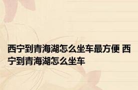 西宁到青海湖怎么坐车最方便 西宁到青海湖怎么坐车