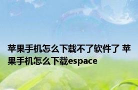 苹果手机怎么下载不了软件了 苹果手机怎么下载espace