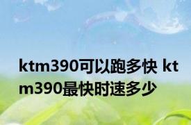 ktm390可以跑多快 ktm390最快时速多少