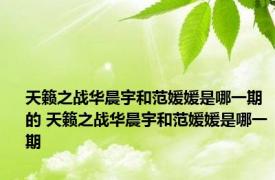 天籁之战华晨宇和范媛媛是哪一期的 天籁之战华晨宇和范媛媛是哪一期