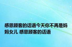 感恩顾客的话语今天你不再是妈妈女儿 感恩顾客的话语