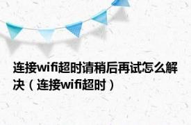 连接wifi超时请稍后再试怎么解决（连接wifi超时）