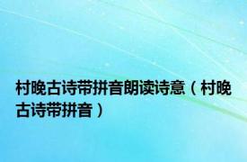 村晚古诗带拼音朗读诗意（村晚古诗带拼音）