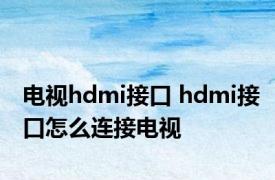 电视hdmi接口 hdmi接口怎么连接电视