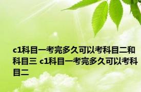 c1科目一考完多久可以考科目二和科目三 c1科目一考完多久可以考科目二