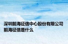 深圳前海征信中心股份有限公司 前海征信是什么