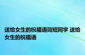 送给女生的祝福语简短同学 送给女生的祝福语