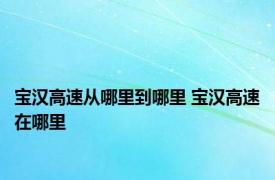 宝汉高速从哪里到哪里 宝汉高速在哪里