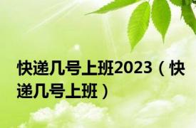 快递几号上班2023（快递几号上班）