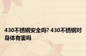 430不锈钢安全吗? 430不锈钢对身体有害吗