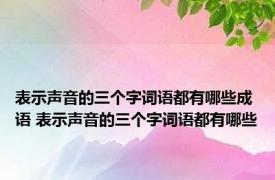 表示声音的三个字词语都有哪些成语 表示声音的三个字词语都有哪些