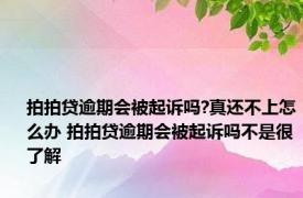 拍拍贷逾期会被起诉吗?真还不上怎么办 拍拍贷逾期会被起诉吗不是很了解