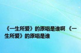 《一生所爱》的原唱是谁啊 《一生所爱》的原唱是谁