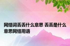 网络词丢丢什么意思 丢丢是什么意思网络用语