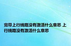 宽带上行线路没有激活什么意思 上行线路没有激活什么意思