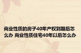 商业性质的房子40年产权到期后怎么办 商业性质住宅40年以后怎么办