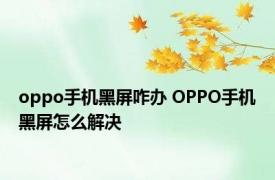 oppo手机黑屏咋办 OPPO手机黑屏怎么解决