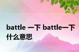 battle 一下 battle一下什么意思