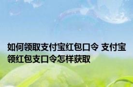 如何领取支付宝红包口令 支付宝领红包支口令怎样获取