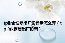 tplink恢复出厂设置后怎么弄（tplink恢复出厂设置）