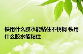 铁用什么胶水能粘住不锈钢 铁用什么胶水能粘住