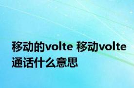 移动的volte 移动volte通话什么意思