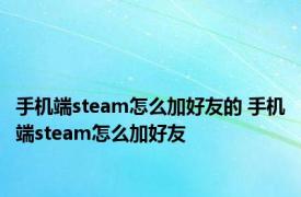 手机端steam怎么加好友的 手机端steam怎么加好友