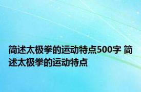 简述太极拳的运动特点500字 简述太极拳的运动特点