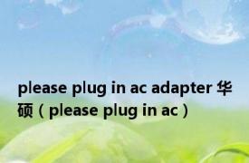 please plug in ac adapter 华硕（please plug in ac）