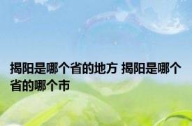 揭阳是哪个省的地方 揭阳是哪个省的哪个市