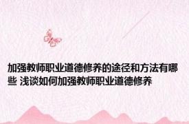 加强教师职业道德修养的途径和方法有哪些 浅谈如何加强教师职业道德修养