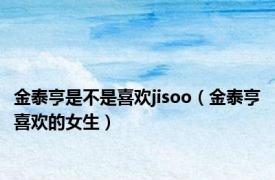 金泰亨是不是喜欢jisoo（金泰亨喜欢的女生）