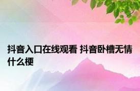 抖音入口在线观看 抖音卧槽无情什么梗