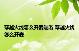 穿越火线怎么开麦端游 穿越火线怎么开麦