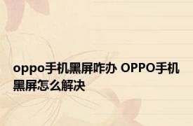 oppo手机黑屏咋办 OPPO手机黑屏怎么解决