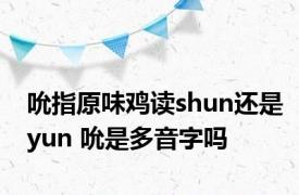 吮指原味鸡读shun还是yun 吮是多音字吗