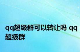 qq超级群可以转让吗 qq超级群 