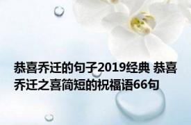 恭喜乔迁的句子2019经典 恭喜乔迁之喜简短的祝福语66句