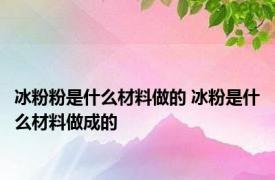 冰粉粉是什么材料做的 冰粉是什么材料做成的