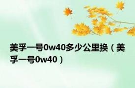 美孚一号0w40多少公里换（美孚一号0w40）