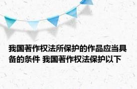 我国著作权法所保护的作品应当具备的条件 我国著作权法保护以下 