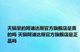 天猫里的阿迪达斯官方旗舰店是真的吗 天猫阿迪达斯官方旗舰店是正品吗